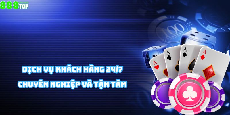 Dịch vụ khách hàng 24/7 chuyên nghiệp và tận tâm