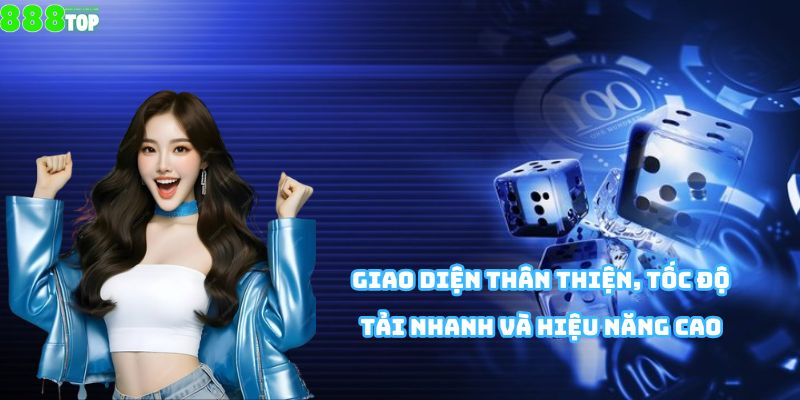 Giao diện thân thiện, tốc độ tải nhanh và hiệu năng cao